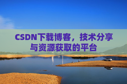 CSDN下载博客,技术分享与资源获取的平台