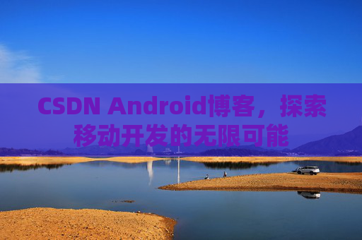 CSDN Android博客，探索移动开发的无限可能